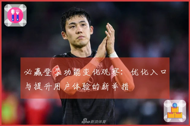 必赢登录功能变化观察：优化入口与提升用户体验的新举措