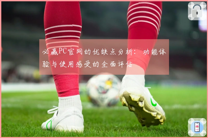 必赢PC官网的优缺点分析：功能体验与使用感受的全面评估