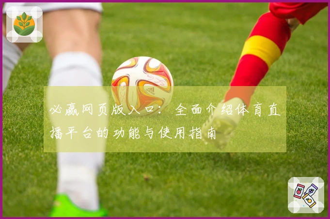 必赢网页版入口:全面介绍体育直播平台的功能与使用指南