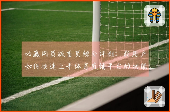 必赢网页版首页综合评测：新用户如何快速上手体育直播平台的功能与体验