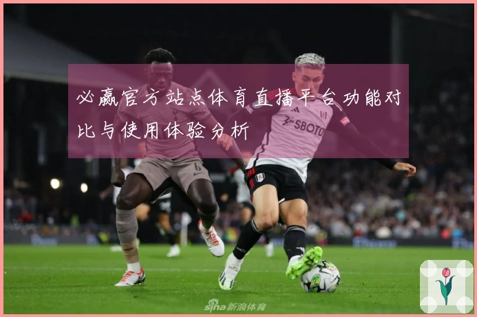 必赢官方站点体育直播平台功能对比与使用体验分析