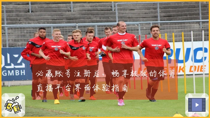 必赢账号注册后，畅享极致的体育直播平台界面体验指南