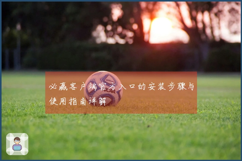 必赢客户端官方入口的安装步骤与使用指南详解