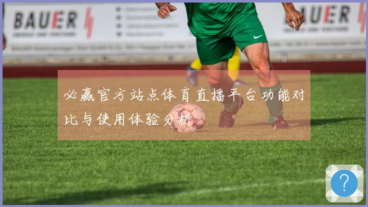 必赢官方站点体育直播平台功能对比与使用体验分析