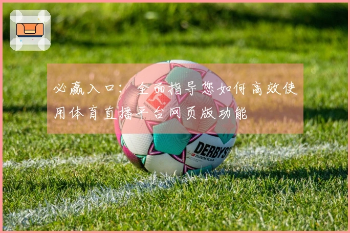 必赢入口：全面指导您如何高效使用体育直播平台网页版功能