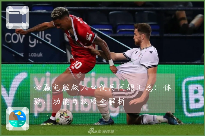 必赢电脑版入口使用问题汇总：体验、功能与技巧全解析
