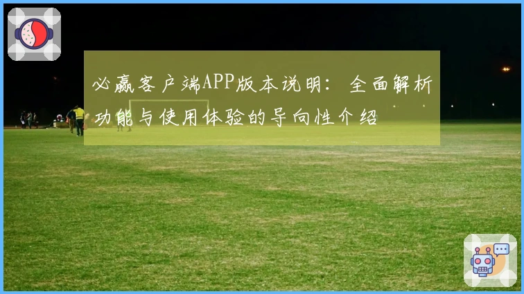 必赢客户端APP版本说明：全面解析功能与使用体验的导向性介绍