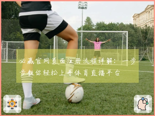 必赢官网页面注册流程详解:一步步教你轻松上手体育直播平台