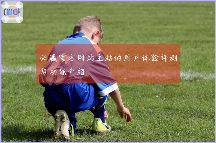 必赢官方网站主站的用户体验评测与功能介绍