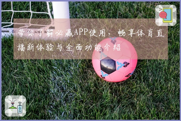 带你了解必赢APP使用，畅享体育直播新体验与全面功能介绍