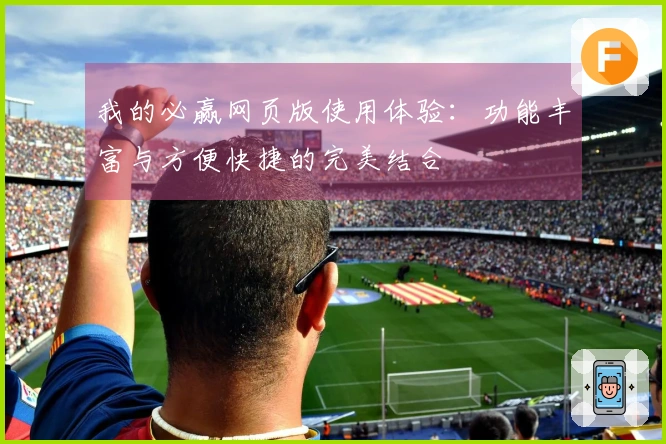 我的必赢网页版使用体验：功能丰富与方便快捷的完美结合