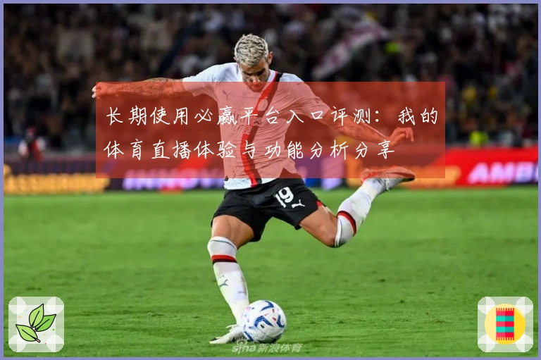 长期使用必赢平台入口评测：我的体育直播体验与功能分析分享