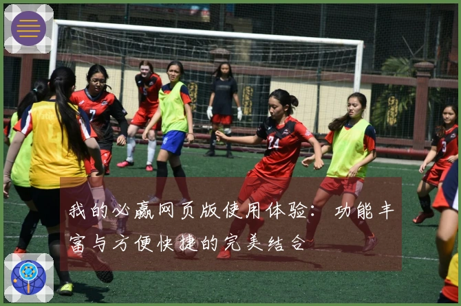 我的必赢网页版使用体验：功能丰富与方便快捷的完美结合
