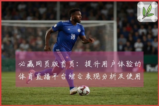 必赢网页版首页：提升用户体验的体育直播平台综合表现分析及使用指南
